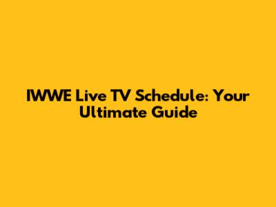 IWWE Live TV Schedule: Your Ultimate Guide