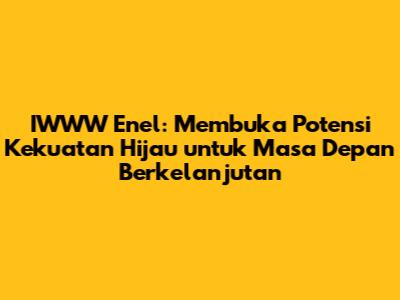IWWW Enel: Membuka Potensi Kekuatan Hijau untuk Masa Depan Berkelanjutan