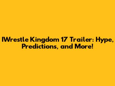 IWrestle Kingdom 17 Trailer: Hype, Predictions, and More!