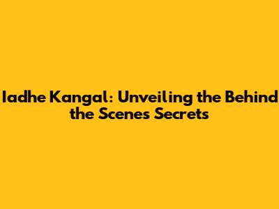 Iadhe Kangal: Unveiling the Behind the Scenes Secrets