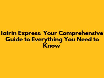 Iairin Express: Your Comprehensive Guide to Everything You Need to Know