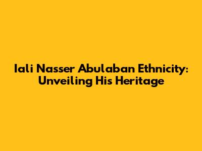 Iali Nasser Abulaban Ethnicity: Unveiling His Heritage