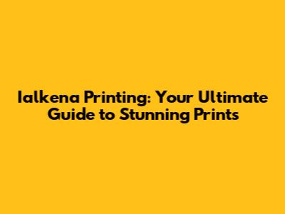 Ialkena Printing: Your Ultimate Guide to Stunning Prints