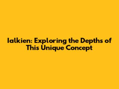 Ialkien: Exploring the Depths of This Unique Concept
