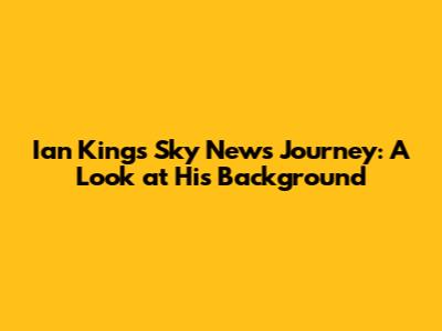 Ian King's Sky News Journey: A Look at His Background
