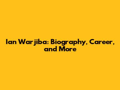 Ian Warjiba: Biography, Career, and More