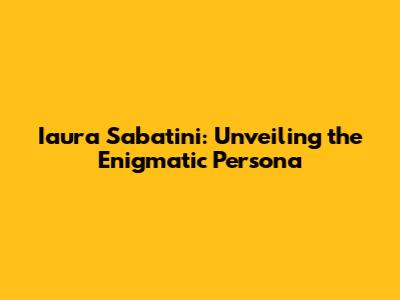Iaura Sabatini: Unveiling the Enigmatic Persona