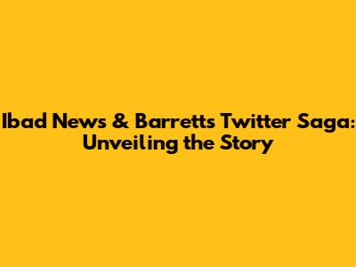 Ibad News & Barrett's Twitter Saga: Unveiling the Story