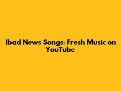 Ibad News Songs: Fresh Music on YouTube