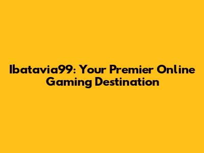 Ibatavia99: Your Premier Online Gaming Destination