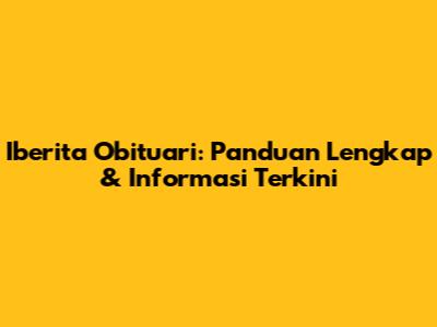 Iberita Obituari: Panduan Lengkap & Informasi Terkini