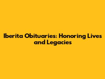 Iberita Obituaries: Honoring Lives and Legacies