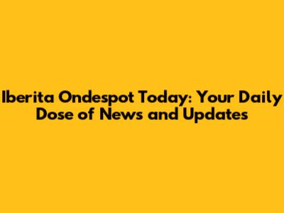 Iberita Ondespot Today: Your Daily Dose of News and Updates