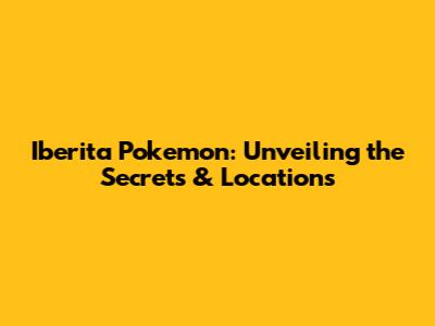 Iberita Pokemon: Unveiling the Secrets & Locations