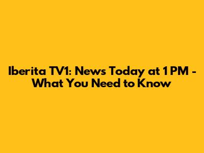 Iberita TV1: News Today at 1 PM - What You Need to Know