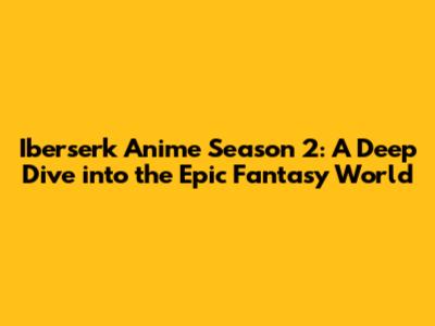 Iberserk Anime Season 2: A Deep Dive into the Epic Fantasy World