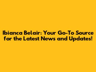 Ibianca Belair: Your Go-To Source for the Latest News and Updates!