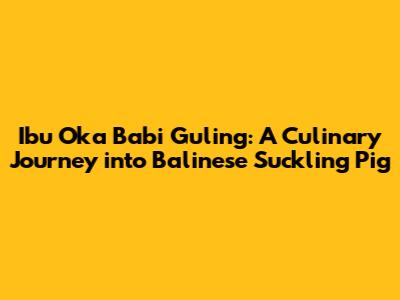 Ibu Oka Babi Guling: A Culinary Journey into Balinese Suckling Pig