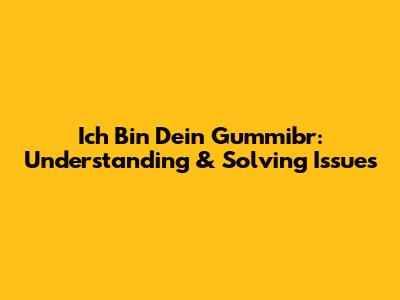Ich Bin Dein Gummibr: Understanding & Solving Issues