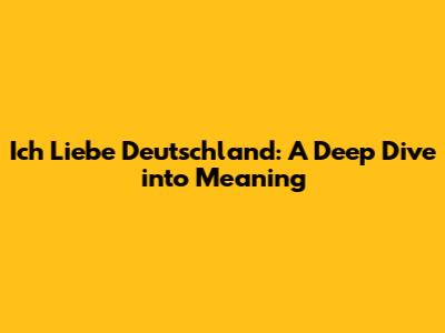 Ich Liebe Deutschland: A Deep Dive into Meaning