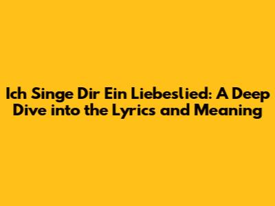 Ich Singe Dir Ein Liebeslied: A Deep Dive into the Lyrics and Meaning