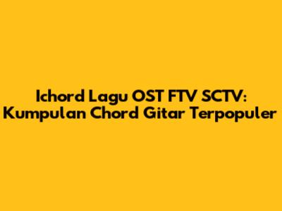 Ichord Lagu OST FTV SCTV: Kumpulan Chord Gitar Terpopuler