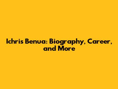 Ichris Benua: Biography, Career, and More