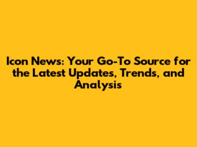 Icon News: Your Go-To Source for the Latest Updates, Trends, and Analysis
