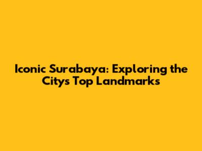 Iconic Surabaya: Exploring the City's Top Landmarks