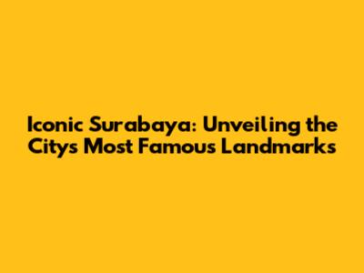 Iconic Surabaya: Unveiling the City's Most Famous Landmarks