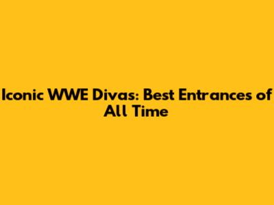 Iconic WWE Divas: Best Entrances of All Time