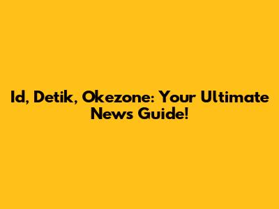 Id, Detik, Okezone: Your Ultimate News Guide!