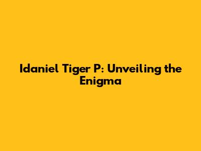 Idaniel Tiger P: Unveiling the Enigma