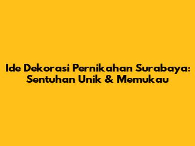 Ide Dekorasi Pernikahan Surabaya: Sentuhan Unik & Memukau