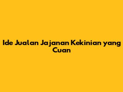Ide Jualan Jajanan Kekinian yang Cuan