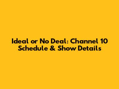 Ideal or No Deal: Channel 10 Schedule & Show Details