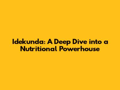 Idekunda: A Deep Dive into a Nutritional Powerhouse