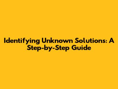 Identifying Unknown Solutions: A Step-by-Step Guide
