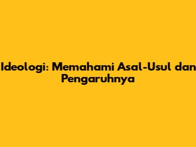 Ideologi: Memahami Asal-Usul dan Pengaruhnya