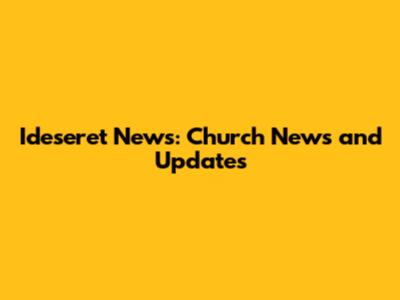 Ideseret News: Church News and Updates