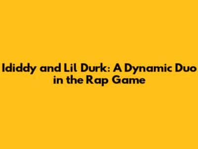 Ididdy and Lil Durk: A Dynamic Duo in the Rap Game
