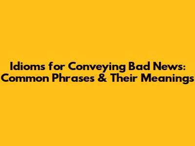Idioms for Conveying Bad News: Common Phrases & Their Meanings