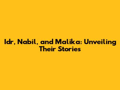 Idr, Nabil, and Malika: Unveiling Their Stories