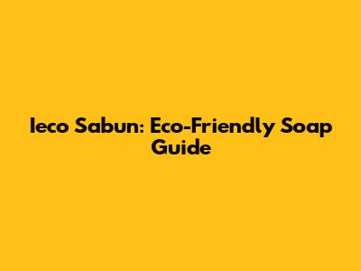 Ieco Sabun: Eco-Friendly Soap Guide