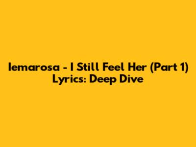 Iemarosa - I Still Feel Her (Part 1) Lyrics: Deep Dive