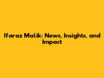 Ifaraz Malik: News, Insights, and Impact