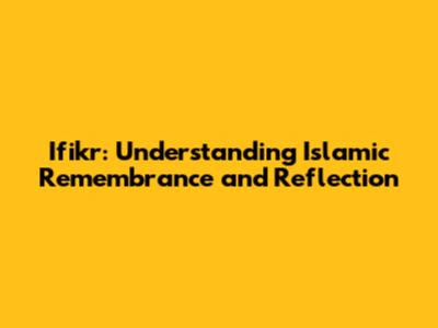 Ifikr: Understanding Islamic Remembrance and Reflection