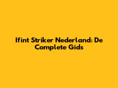 Ifint Striker Nederland: De Complete Gids
