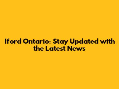 Iford Ontario: Stay Updated with the Latest News
