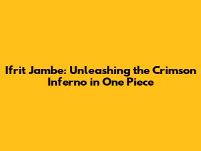 Ifrit Jambe: Unleashing the Crimson Inferno in One Piece
